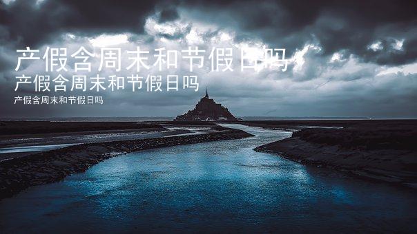 产假含周末和节假日吗