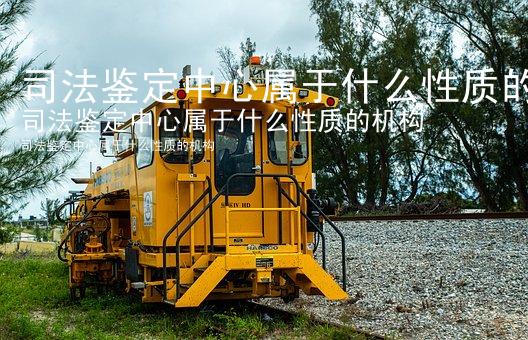 司法鉴定中心属于什么性质的机构