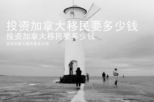 投资加拿大移民要多少钱