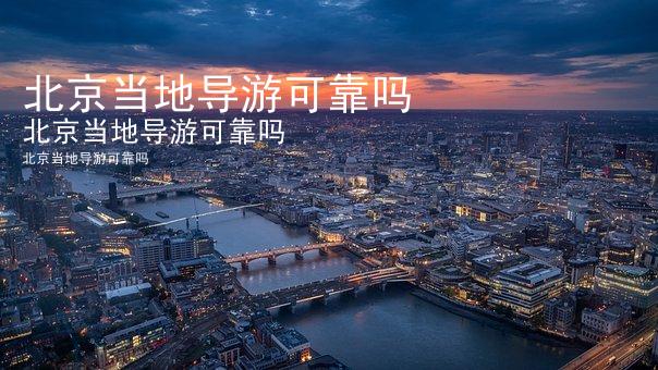 北京当地导游可靠吗