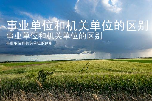 事业单位和机关单位的区别